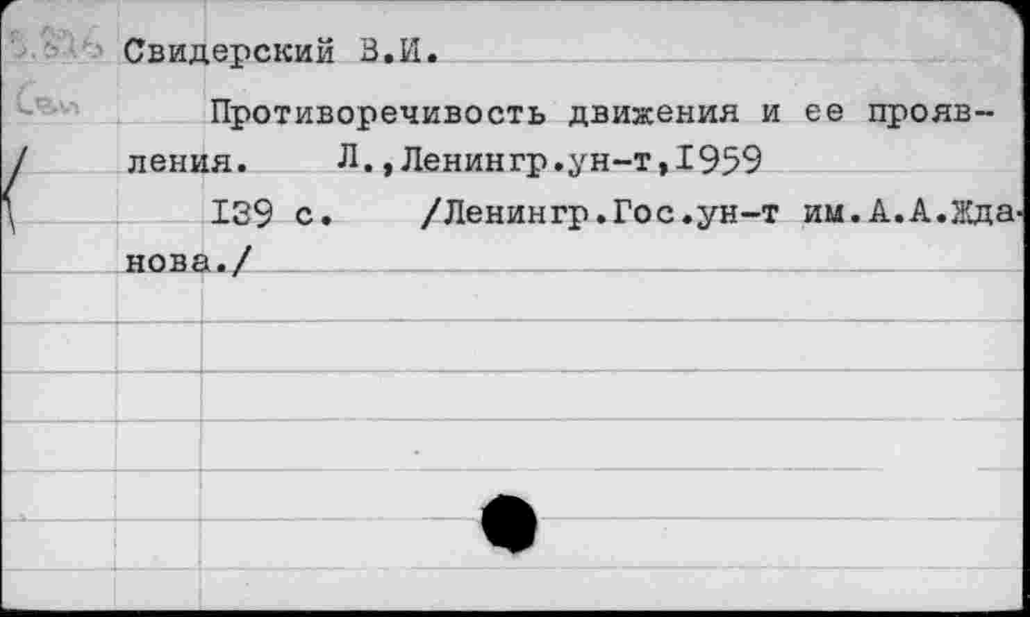 ﻿-	Свидерский В.И.
	Противоречивость движения и ее прояв-
	ления.	Л., Ленингр.ун-т,1959
	139 с.	/Ленин гр .Гос .ун-т им.А.А.Жда-
	нова./
	
	
	
	
	
	
	